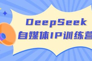 （14441期）DeepSeek自媒体IP训练营，掌握四位定位法 长板变现模型 开启自媒体新篇章