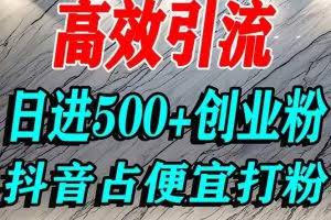 （16679期）怎么打创业粉？抖音利用占便宜心理引流创业粉，单人日引500+精准流量