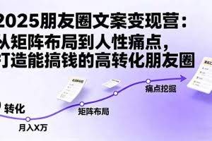 （16263期）2025朋友圈文案变现营：从矩阵布局到人性痛点，打造能搞钱的高转化朋友圈